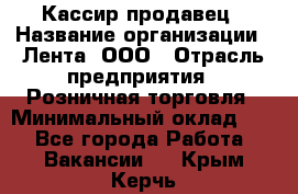 Кассир-продавец › Название организации ­ Лента, ООО › Отрасль предприятия ­ Розничная торговля › Минимальный оклад ­ 1 - Все города Работа » Вакансии   . Крым,Керчь